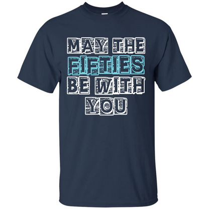 Birthday Gift T-shirt May The Fifties Be With You T-shirt Navy