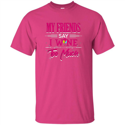My Friends Say I Wine Too Much T-shirt Heliconia