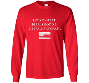 God Is Great Beer Is Good And Liberals Are Crazy T-shirt