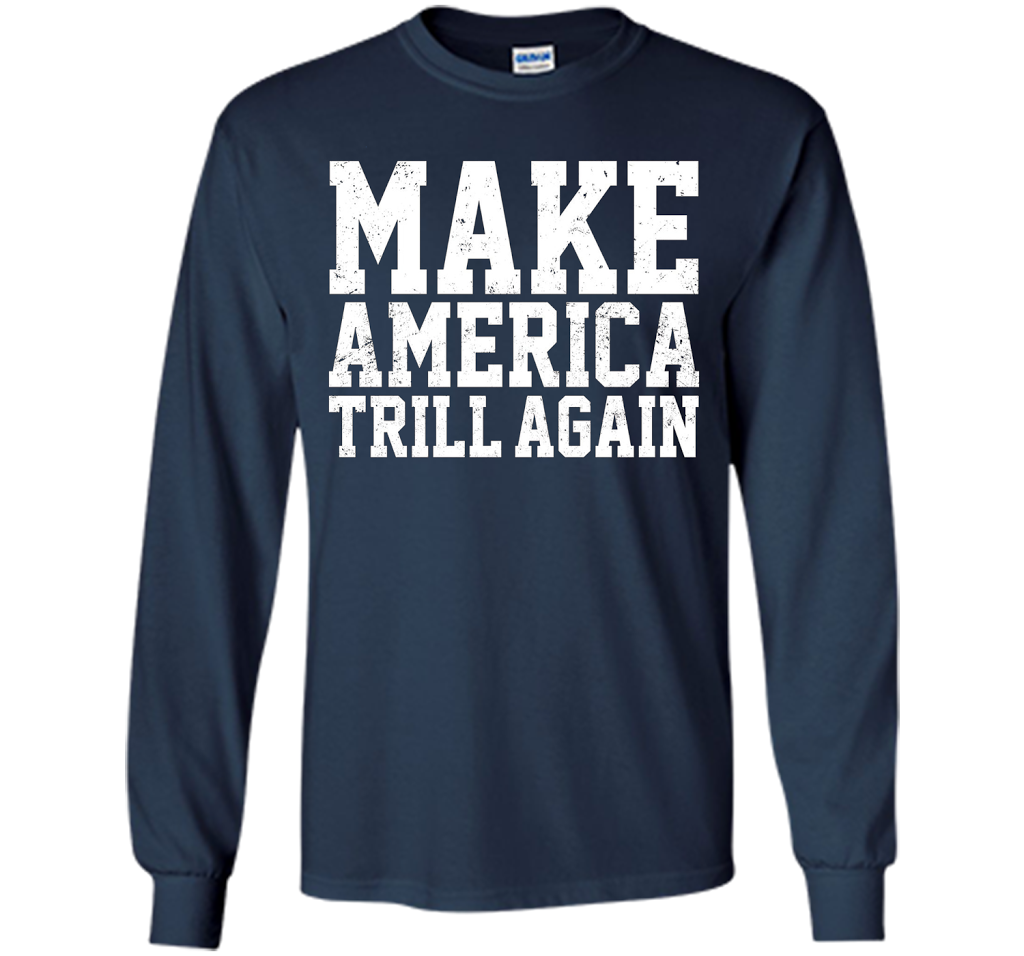 Make America Trill Again T-shirt cool shirt Navy