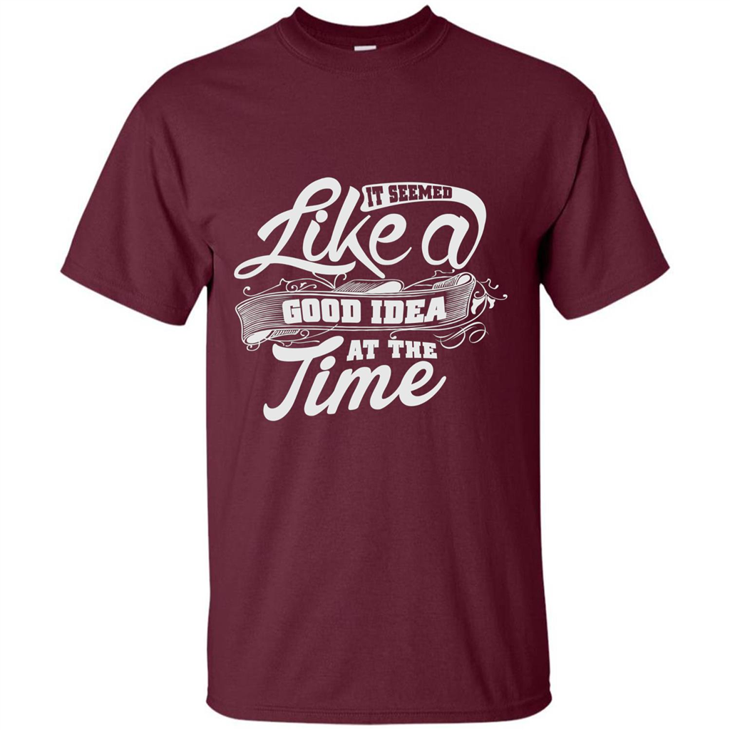 It Seemed Like A Good Idea At The Time T-shirt Maroon