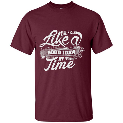 It Seemed Like A Good Idea At The Time T-shirt Maroon