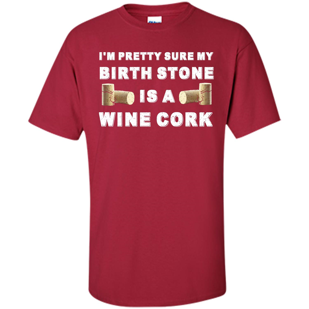 Wine Lover T-shirt I'm Pretty Sure My Birth Stone Is A Wine Cork Cardinal