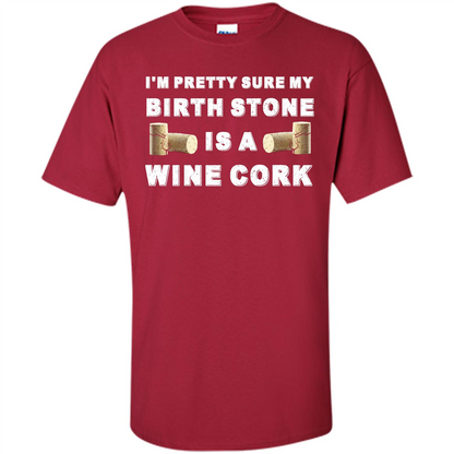 Wine Lover T-shirt I'm Pretty Sure My Birth Stone Is A Wine Cork Cardinal