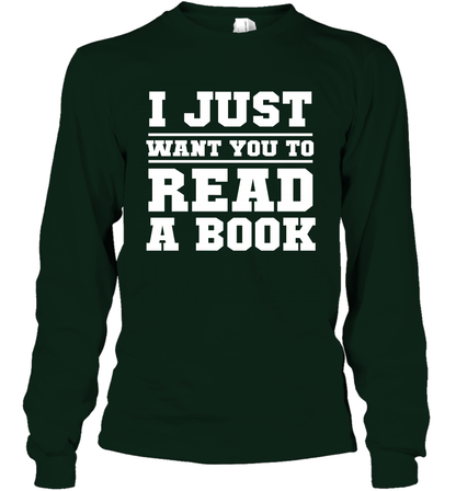 I Just Want You To Read A Book Reading Shirt Long Sleeve T-Shirt Long Sleeve T-Shirt Forest Green