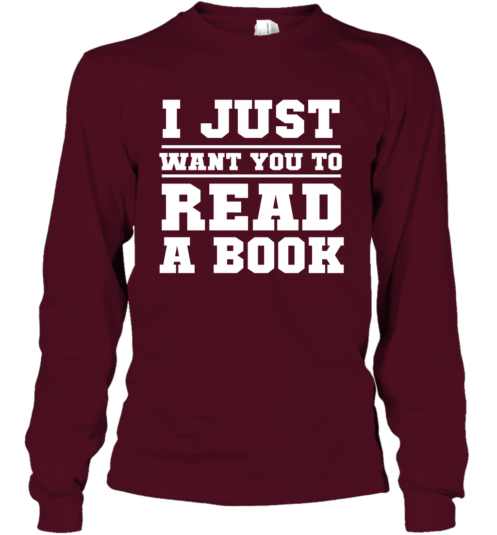I Just Want You To Read A Book Reading Shirt Long Sleeve T-Shirt Long Sleeve T-Shirt Maroon