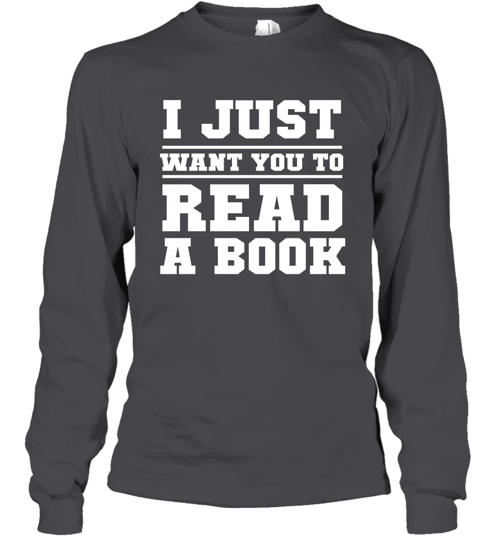 I Just Want You To Read A Book Reading Shirt Long Sleeve T-Shirt Long Sleeve T-Shirt Dark Heather