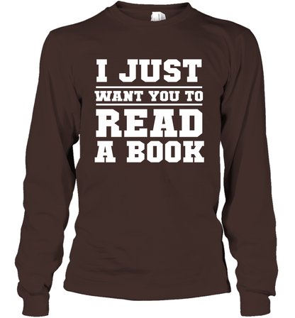 I Just Want You To Read A Book Reading Shirt Long Sleeve T-Shirt Long Sleeve T-Shirt Dark Chocolate