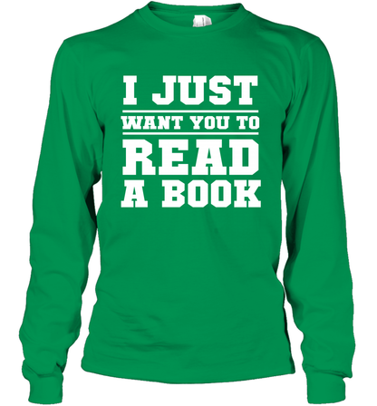 I Just Want You To Read A Book Reading Shirt Long Sleeve T-Shirt Long Sleeve T-Shirt Irish Green