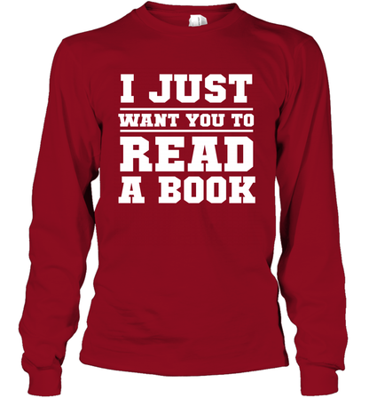 I Just Want You To Read A Book Reading Shirt Long Sleeve T-Shirt Long Sleeve T-Shirt Cardinal Red