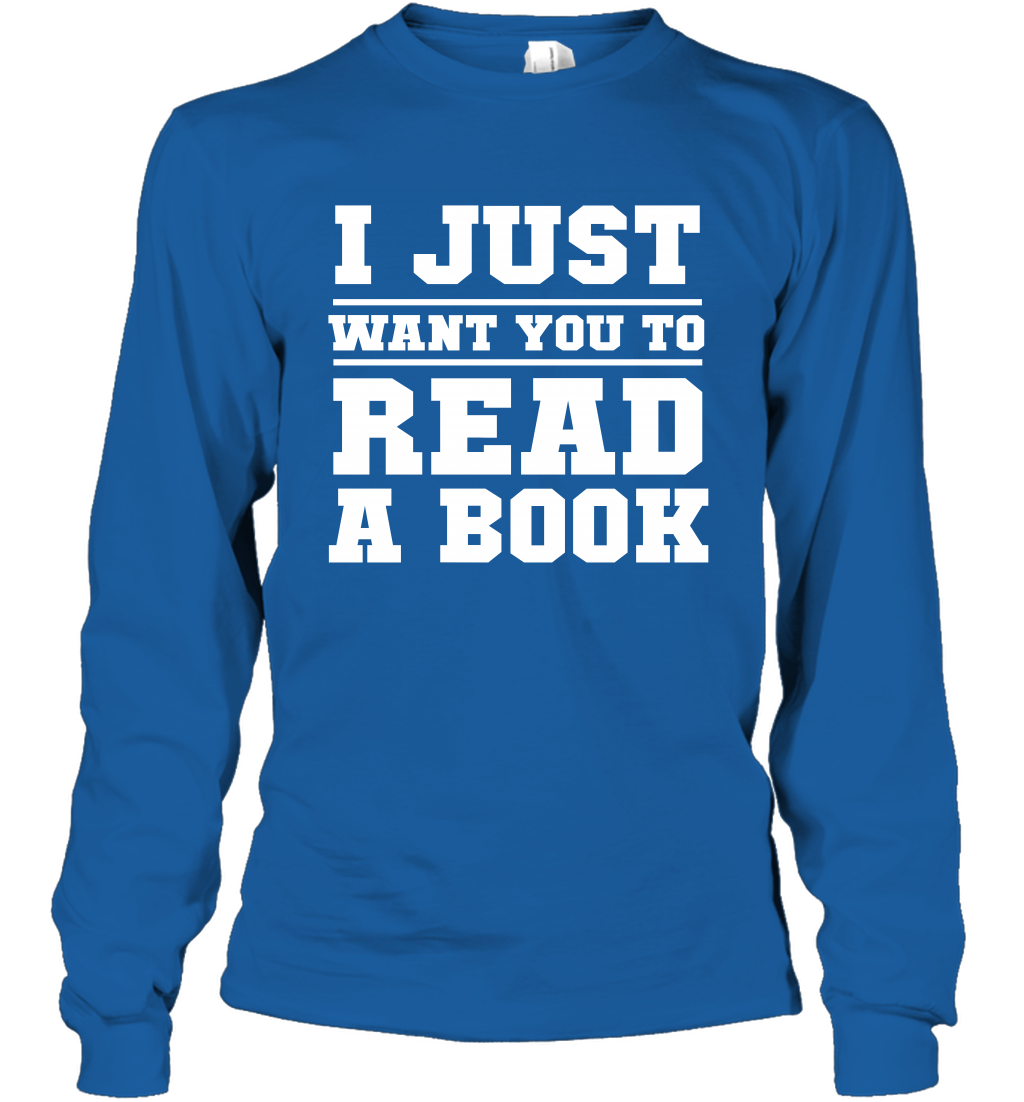 I Just Want You To Read A Book Reading Shirt Long Sleeve T-Shirt Long Sleeve T-Shirt Royal