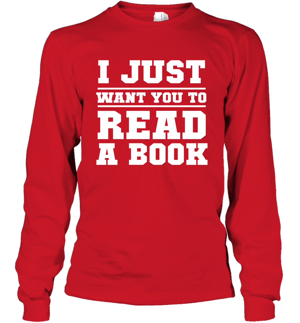 I Just Want You To Read A Book Reading Shirt Long Sleeve T-Shirt Long Sleeve T-Shirt Red