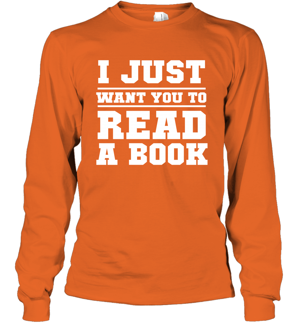 I Just Want You To Read A Book Reading Shirt Long Sleeve T-Shirt Long Sleeve T-Shirt Orange