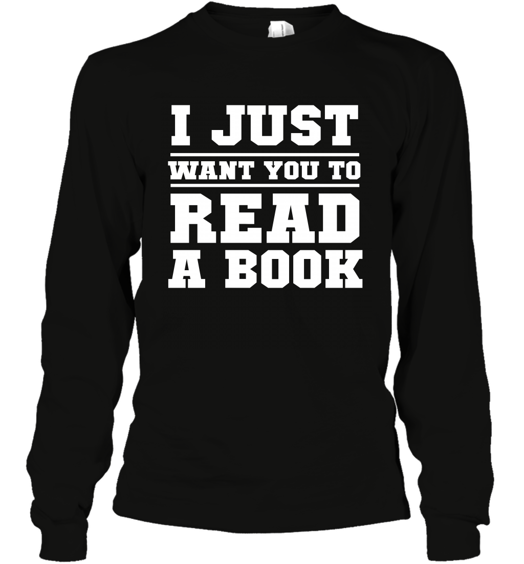 I Just Want You To Read A Book Reading Shirt Long Sleeve T-Shirt Long Sleeve T-Shirt Black