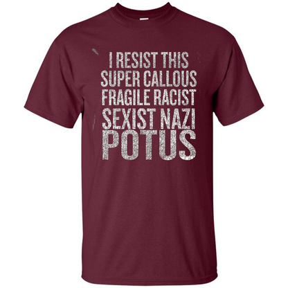 I Resist This Super Callous Fragile Racist Sexist Nazi Potus T-shirt Maroon