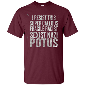 I Resist This Super Callous Fragile Racist Sexist Nazi Potus T-shirt