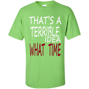 Novelty. That's A Terrible Idea What Time T-shirt