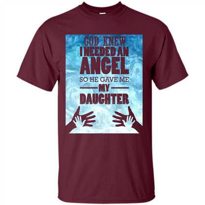 Daughter T-shirt, God Knew I Needed An Angel So He Gave Me My Daughter Maroon
