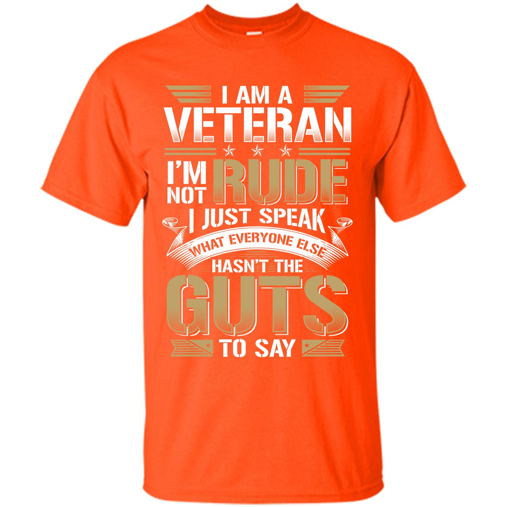 I Am A Veteran Im Not Rude I Just Speak What Everyone Else Hasn’t The Guts To Say T-shirt Orange