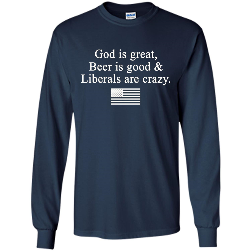 God Is Great Beer Is Good And Liberals Are Crazy T-Shirt Navy