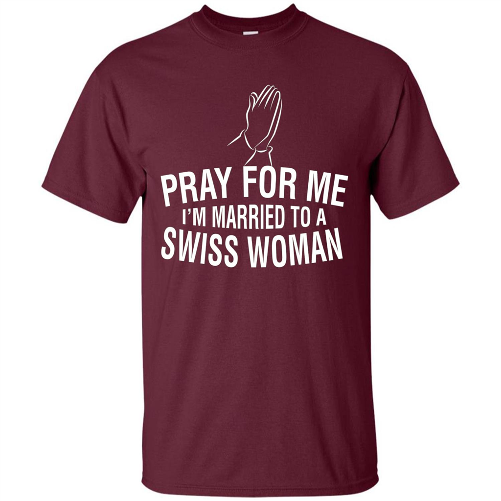 Pray For Me I Am Married To A Swiss Woman T-Shirt Maroon