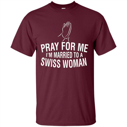 Pray For Me I Am Married To A Swiss Woman T-Shirt Maroon