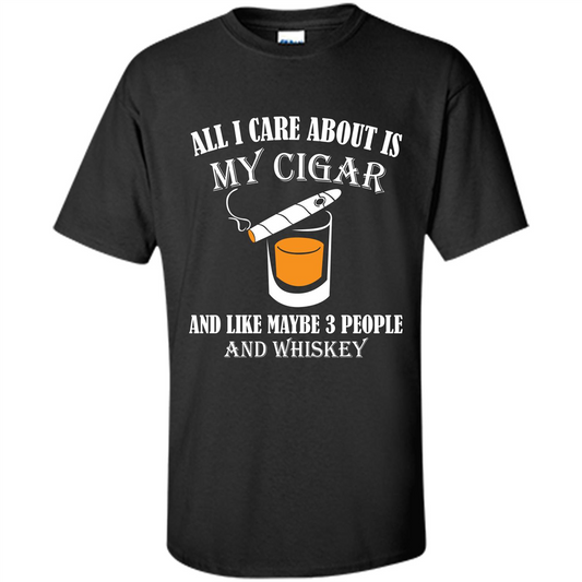Cigar T-shirt All I Care About Is My Cigar And Like Maybe 3 People And Whiskey Black