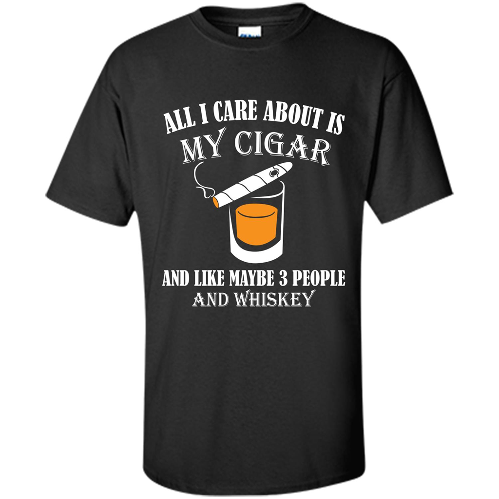 Cigar T-shirt All I Care About Is My Cigar And Like Maybe 3 People And Whiskey