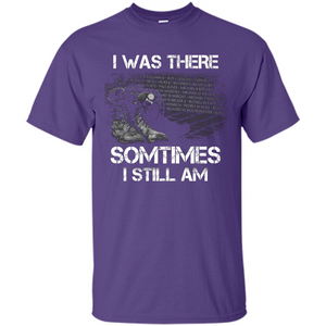 Military T-shirt I Was There Sometimes I Still Am