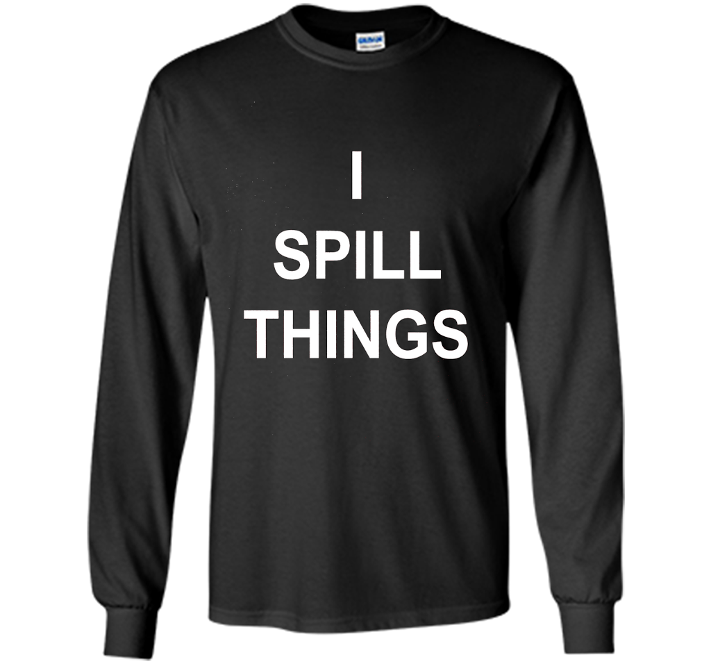 I Spill Things Funny Novelty T Shirt shirt Black
