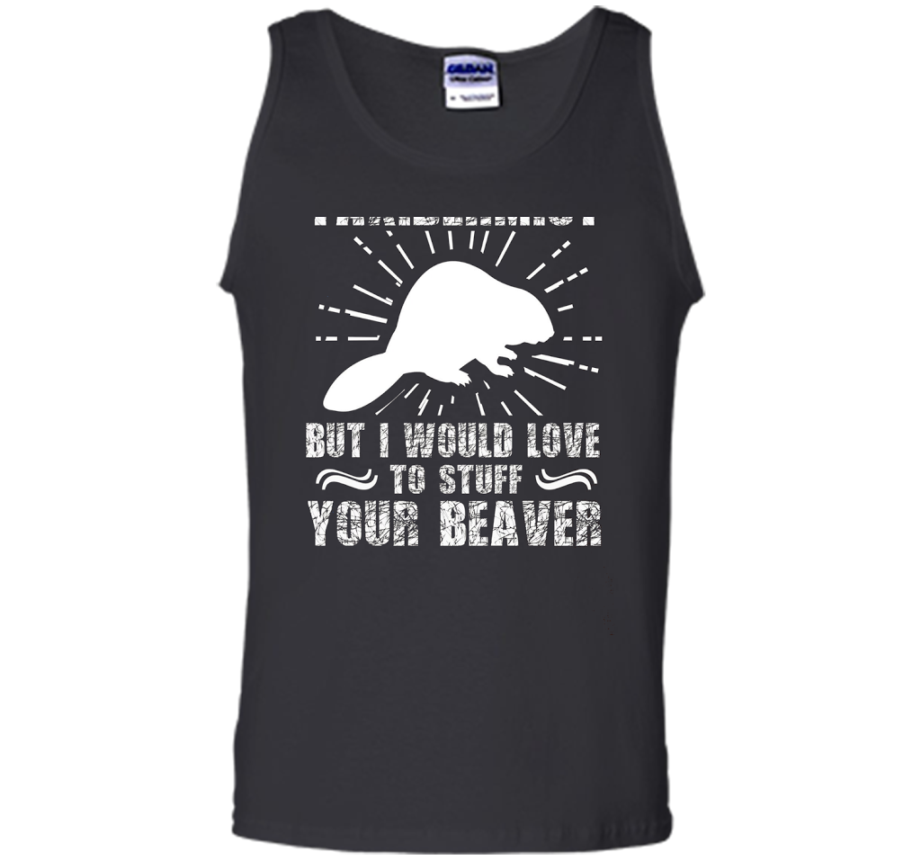 I'm Not Taxidermist But I Would Love To Stuff Your Beaver cool shirt Black