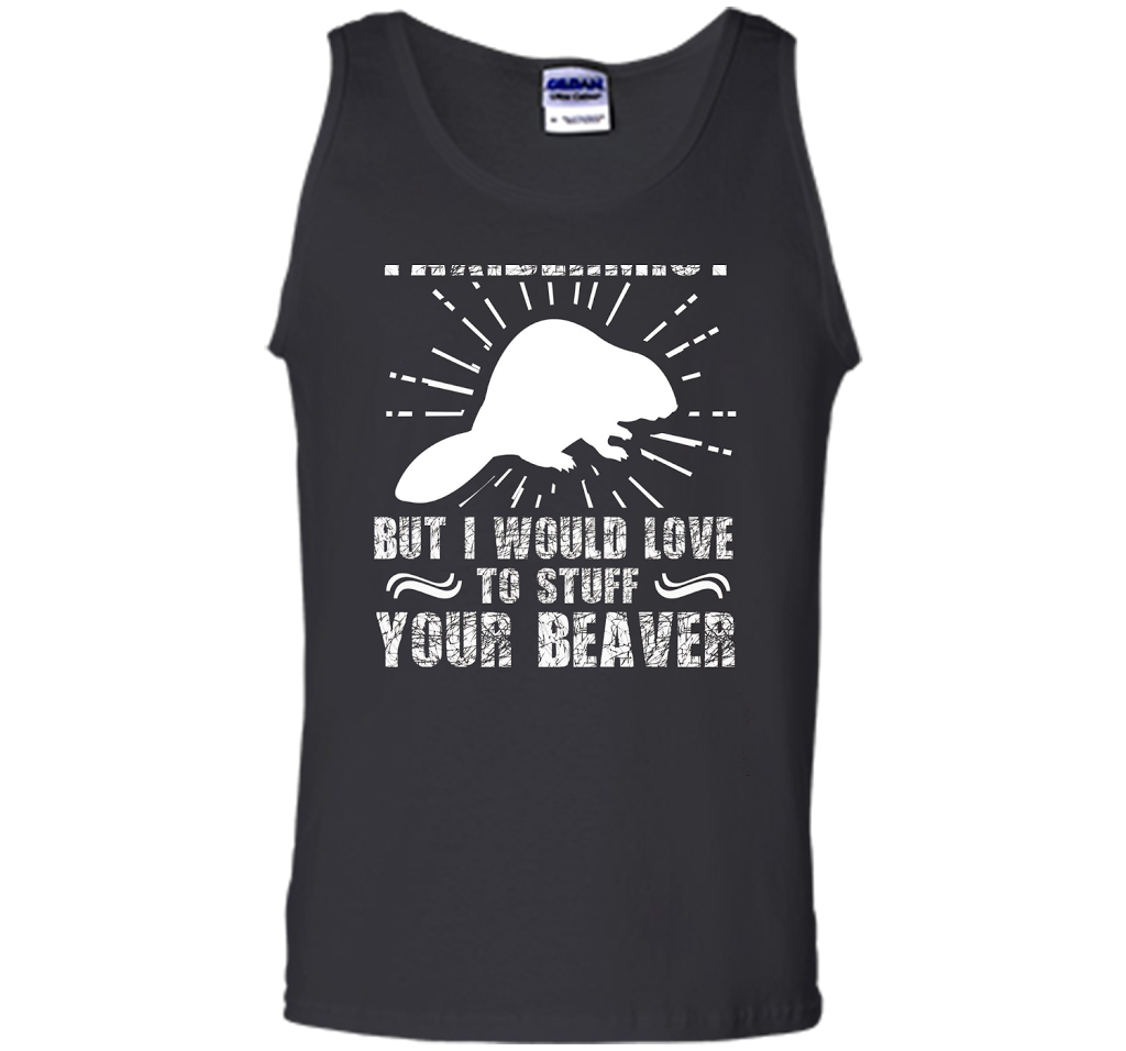 I'm Not Taxidermist But I Would Love To Stuff Your Beaver cool shirt
