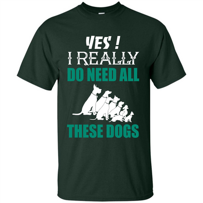 Dog Lover T-shirt Yes ! I Really Do Need All These Dogs T-shirt Forest Green