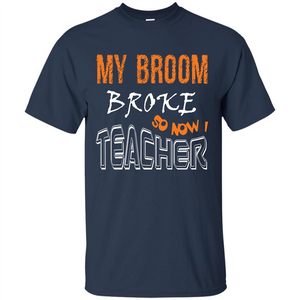 Teaher T-shirt My Broom Broke So Now I Teacher