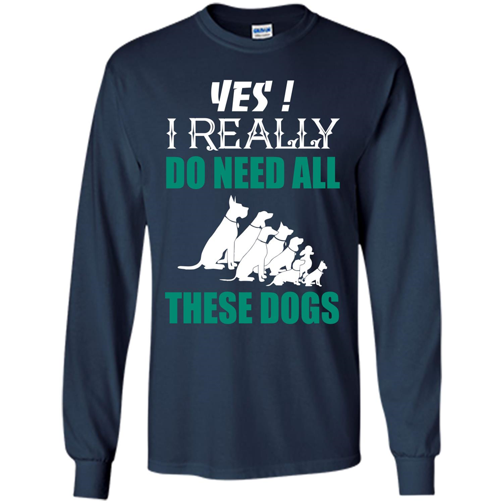 Dog Lover T-shirt Yes ! I Really Do Need All These Dogs T-shirt Navy