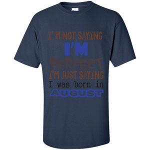 August T-shirt I'm Not Saying I Am Perfect I'm Just Saying I Was Born In August