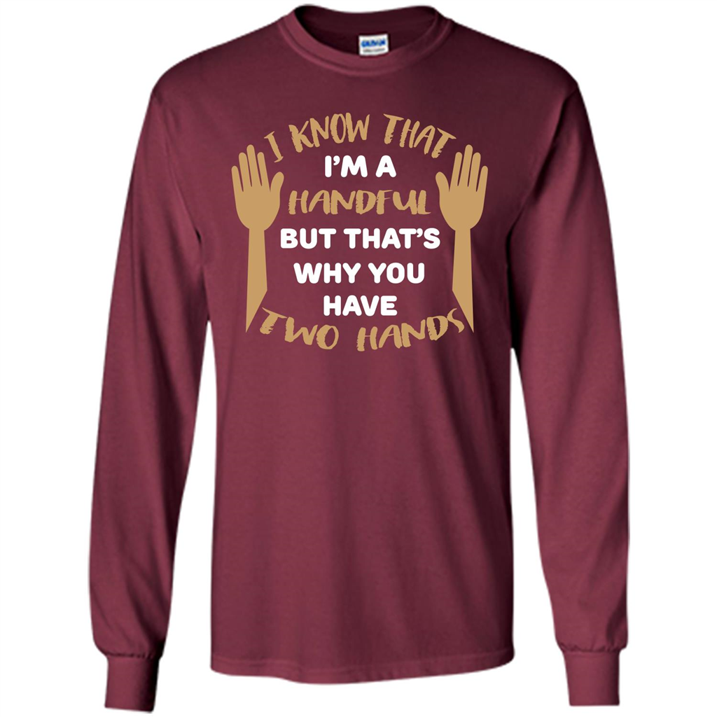 Handful T-shirt I Know that I'm Handful But That's Why You Have Two Hands Maroon