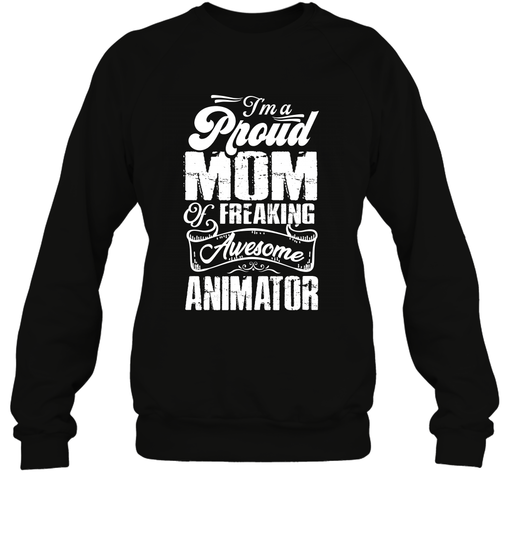 I'm A Proud Mom Of Freaking Awesome Animator Shirt Sweatshirt Sweatshirt Black