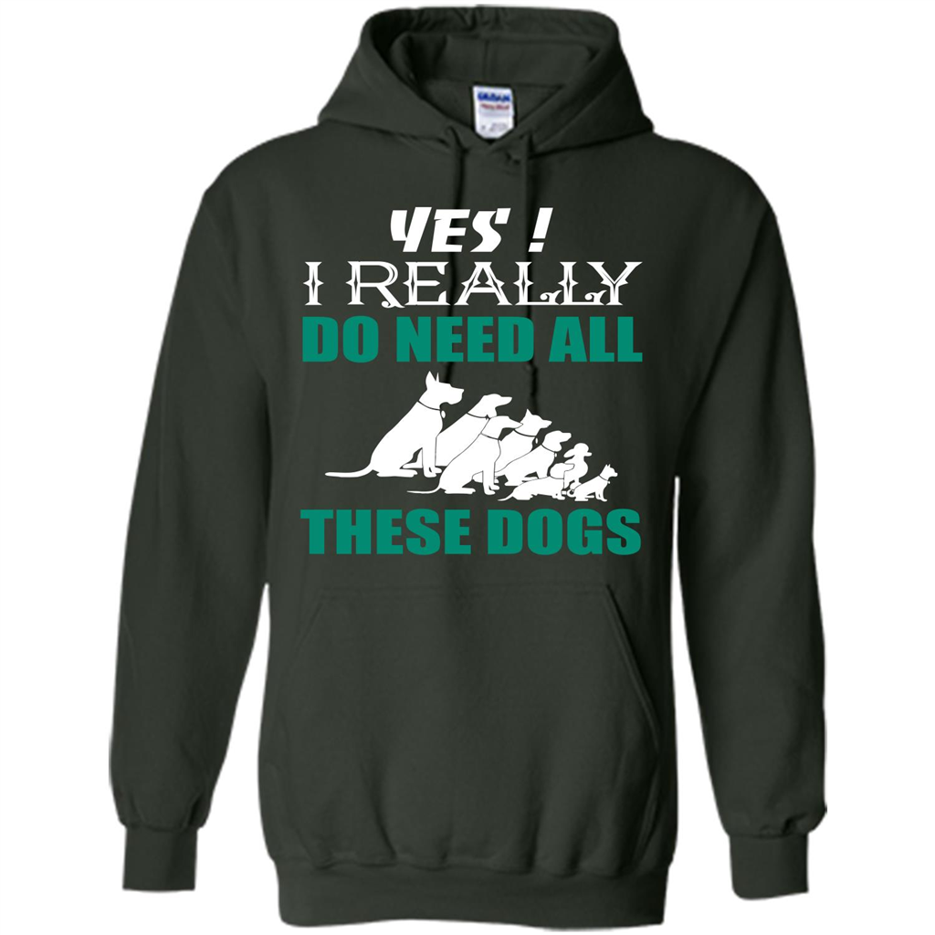 Dog Lover T-shirt Yes ! I Really Do Need All These Dogs T-shirt Forest Green