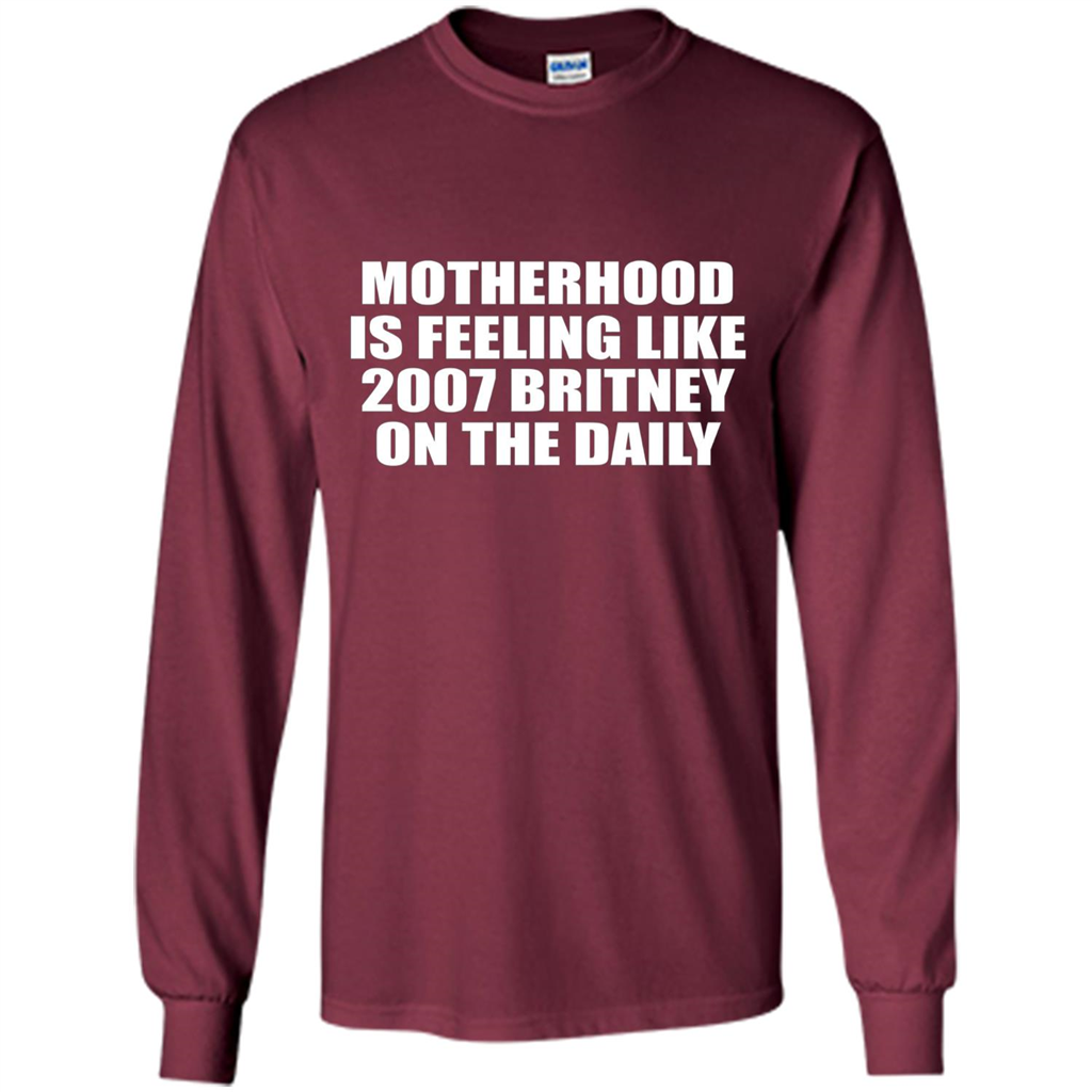 Motherhood Is Feeling Like 2007 Britney On The Daily T-shirt Maroon
