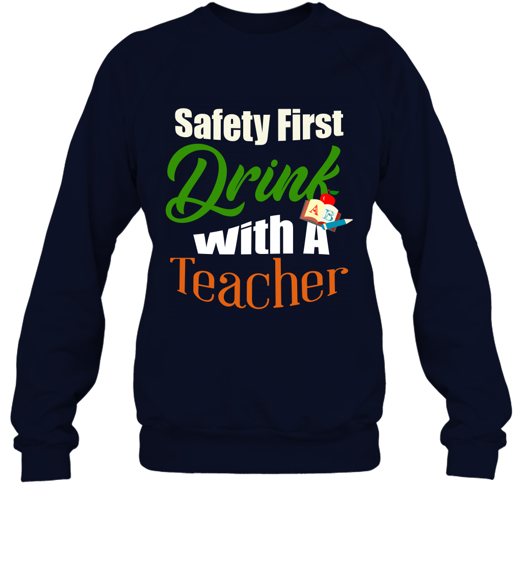 Safety First Drink With A Teacher Saint Patricks Day Shirt Sweatshirt Navy