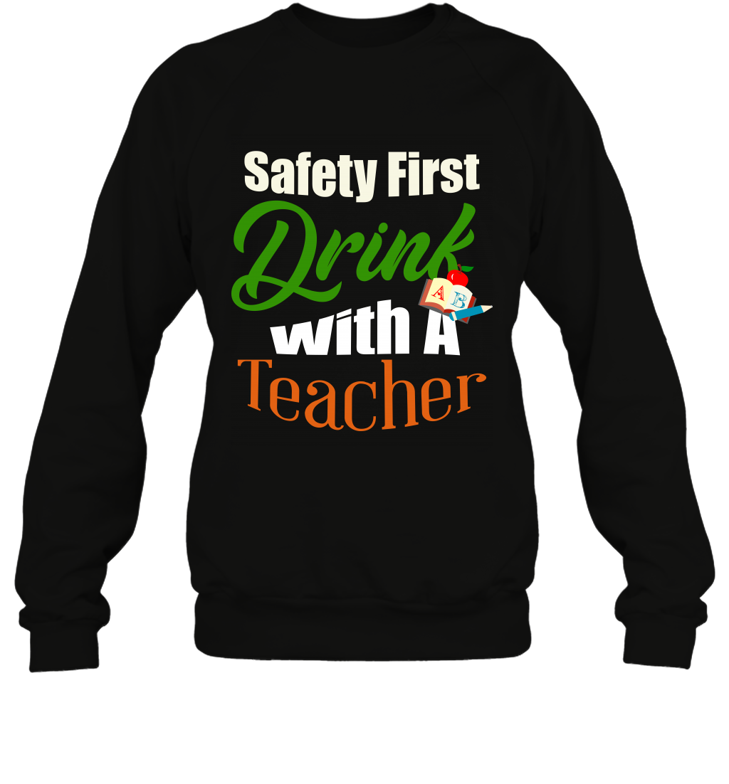 Safety First Drink With A Teacher Saint Patricks Day Shirt Sweatshirt Black