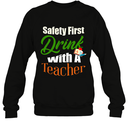Safety First Drink With A Teacher Saint Patricks Day Shirt Sweatshirt Black