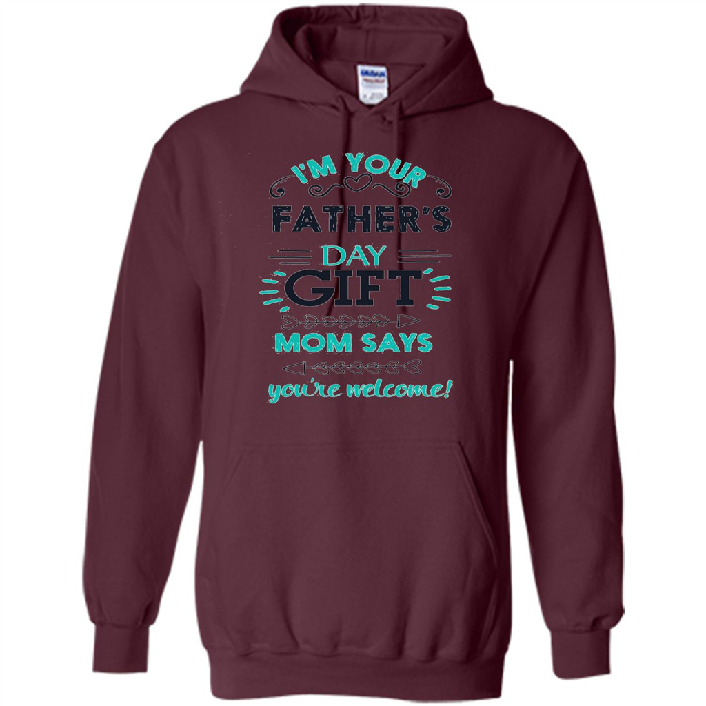 Fathers Day T-shirt I'm Your Father's Day Gift Mom Says You're Welcome Maroon