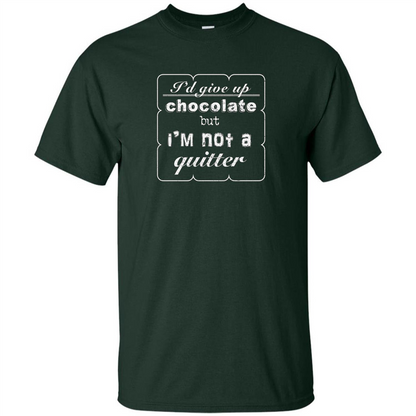 I'd Give Up Chocolate But I'm Not A Quitter T-shirt Forest Green