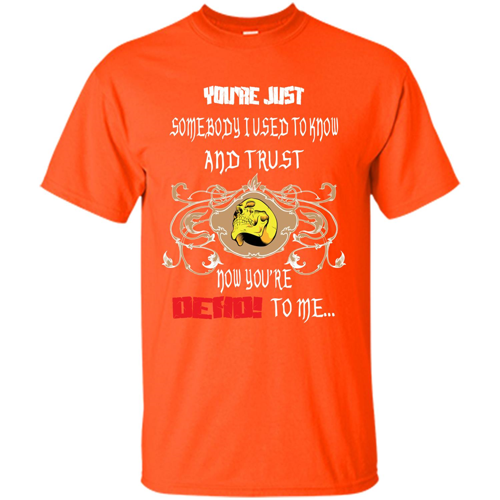 Youre Just Somebody I Used To Know And Trust Now Youre Dead To Me Orange