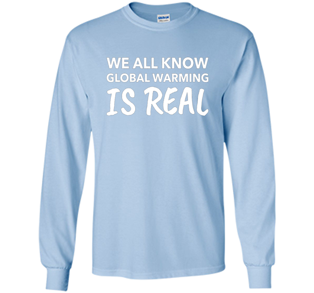 We All Know Global Warming Is Real - Climate Change T Shirt t-shirt Light Blue