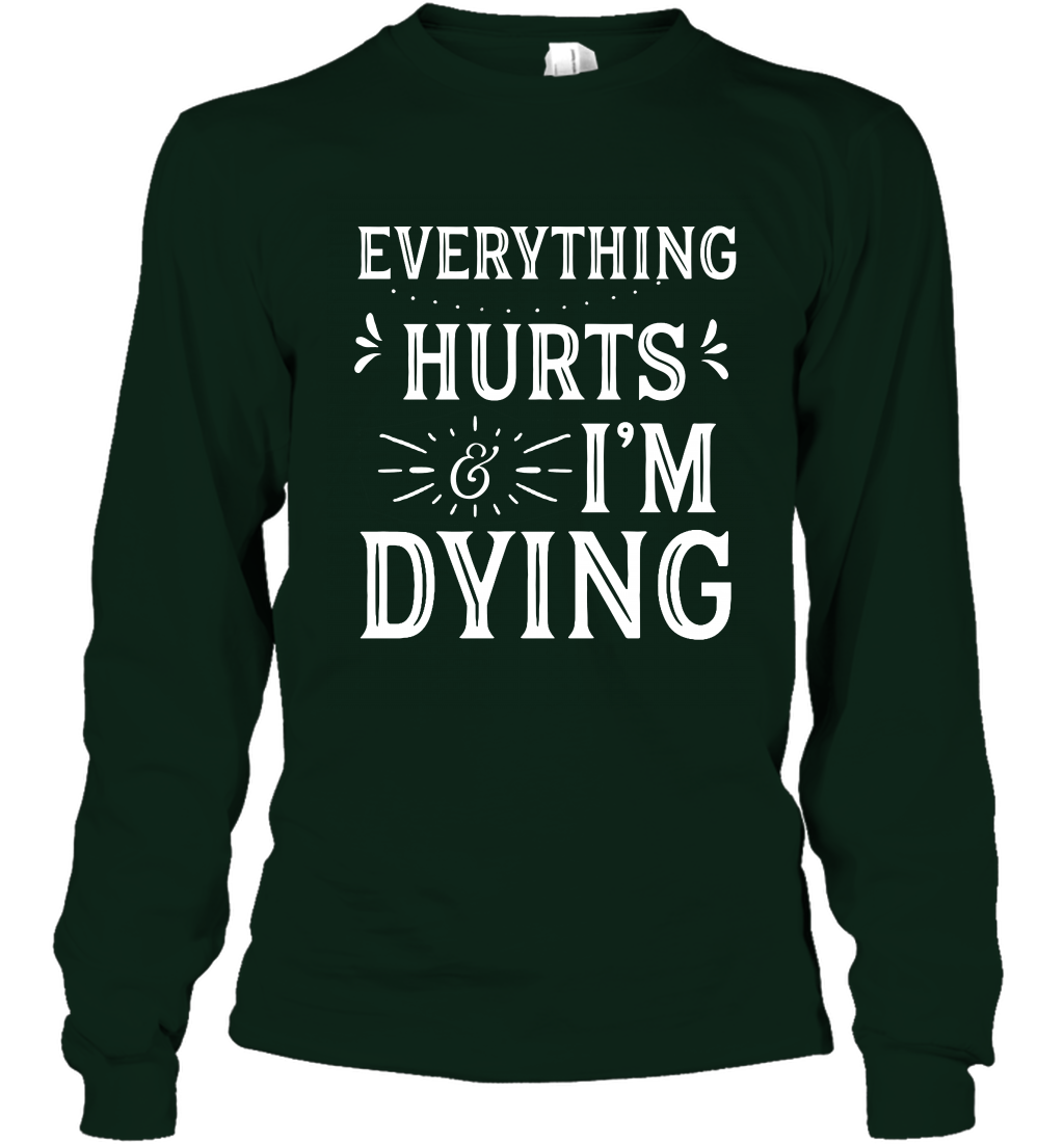 Everything Hurts I'm Dying Shirt Long Sleeve T-Shirt Long Sleeve T-Shirt Forest Green