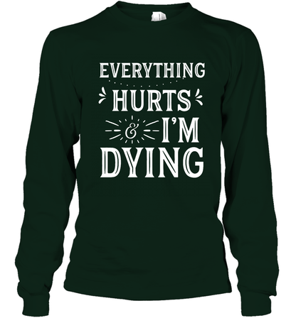 Everything Hurts I'm Dying Shirt Long Sleeve T-Shirt Long Sleeve T-Shirt Forest Green