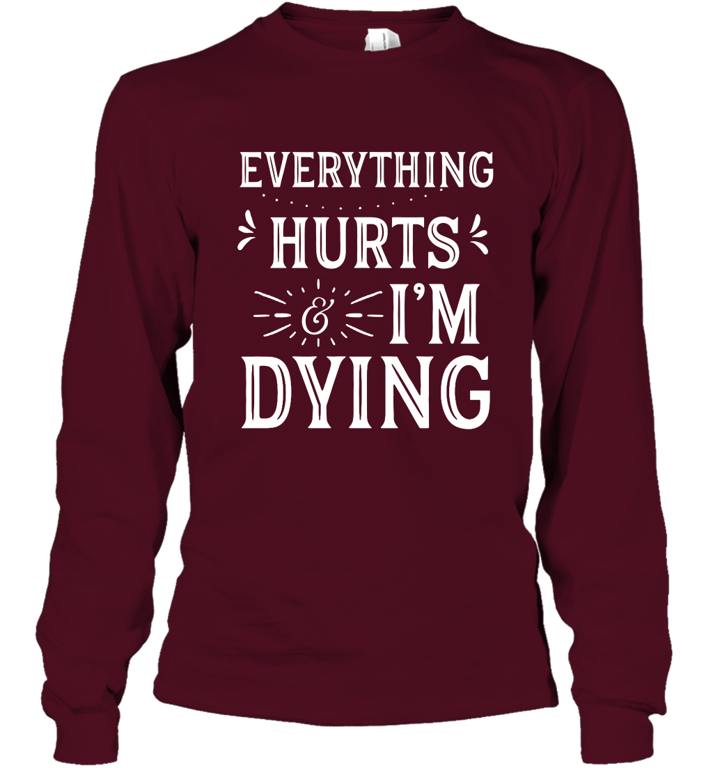 Everything Hurts I'm Dying Shirt Long Sleeve T-Shirt Long Sleeve T-Shirt Maroon